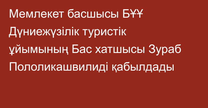 Мемлекет басшысы БҰҰ Дүниежүзілік туристік ұйымының Бас хатшысы Зураб Пололикашвилиді қабылдады