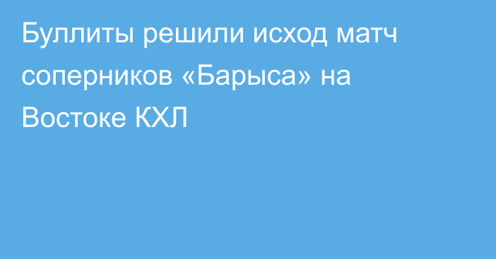 Буллиты решили исход матч соперников «Барыса» на Востоке КХЛ