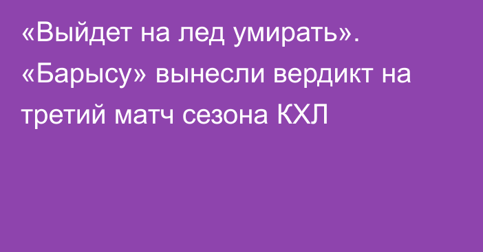 «Выйдет на лед умирать». «Барысу» вынесли вердикт на третий матч сезона КХЛ