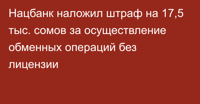 Нацбанк наложил штраф на 17,5 тыс. сомов за осуществление обменных операций без лицензии