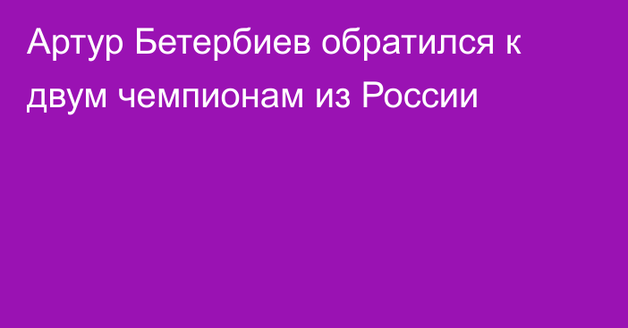 Артур Бетербиев обратился к двум чемпионам из России