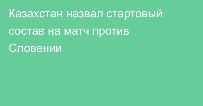 Казахстан назвал стартовый состав на матч против Словении