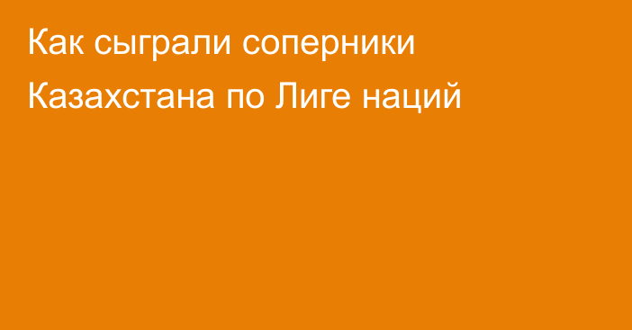 Как сыграли соперники Казахстана по Лиге наций