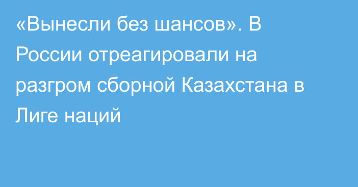 «Вынесли без шансов». В России отреагировали на разгром сборной Казахстана в Лиге наций