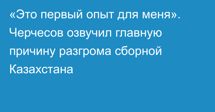 «Это первый опыт для меня». Черчесов озвучил главную причину разгрома сборной Казахстана