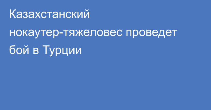 Казахстанский нокаутер-тяжеловес проведет бой в Турции