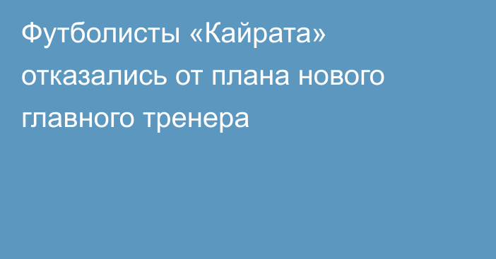 Футболисты «Кайрата» отказались от плана нового главного тренера