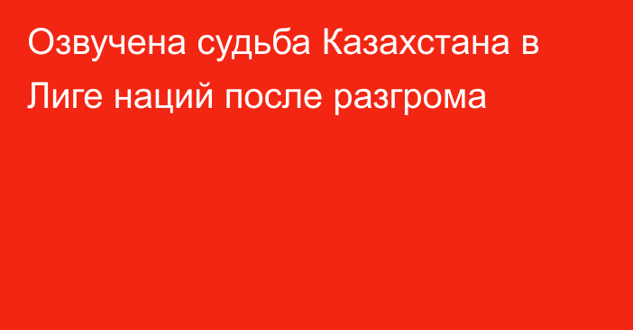 Озвучена судьба Казахстана в Лиге наций после разгрома