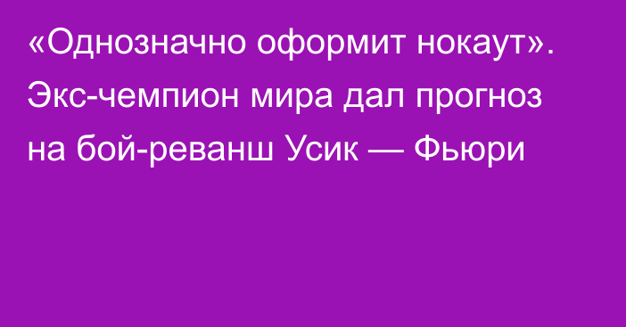 «Однозначно оформит нокаут». Экс-чемпион мира дал прогноз на бой-реванш Усик — Фьюри