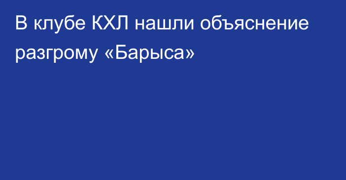 В клубе КХЛ нашли объяснение разгрому «Барыса»