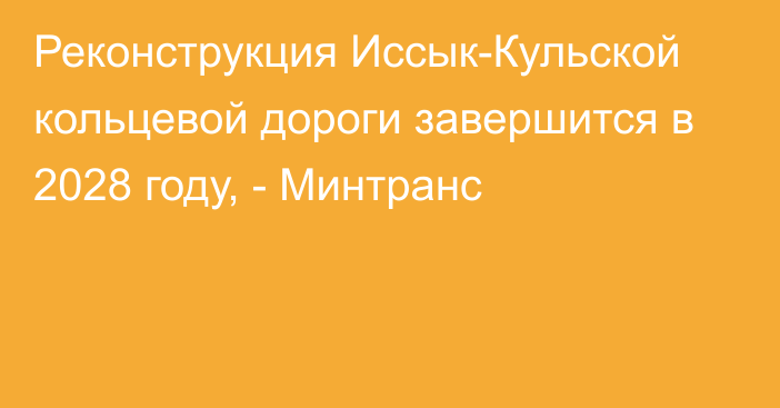 Реконструкция Иссык-Кульской кольцевой дороги завершится в 2028 году, - Минтранс