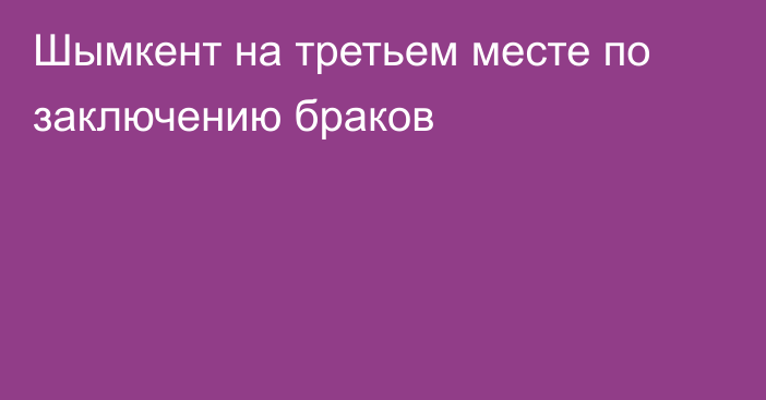 Шымкент на третьем месте по заключению браков