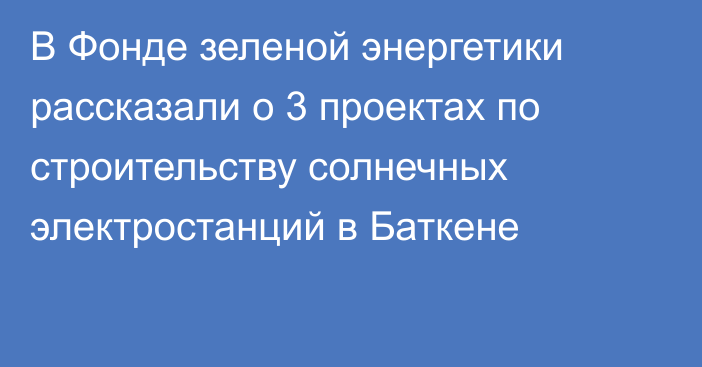 В Фонде зеленой энергетики рассказали о 3 проектах по строительству солнечных электростанций в Баткене