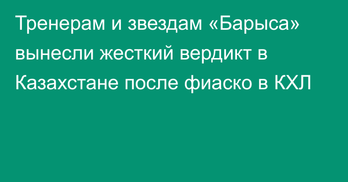 Тренерам и звездам «Барыса» вынесли жесткий вердикт в Казахстане после фиаско в КХЛ