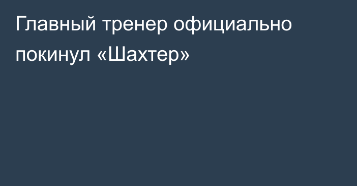 Главный тренер официально покинул «Шахтер»