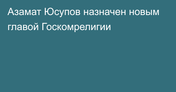 Азамат Юсупов назначен новым главой Госкомрелигии