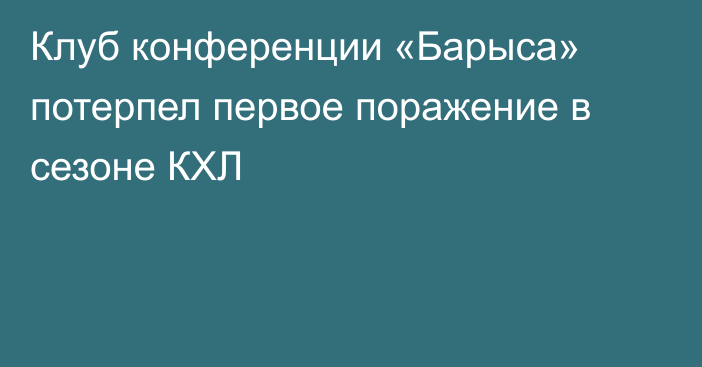 Клуб конференции «Барыса» потерпел первое поражение в сезоне КХЛ