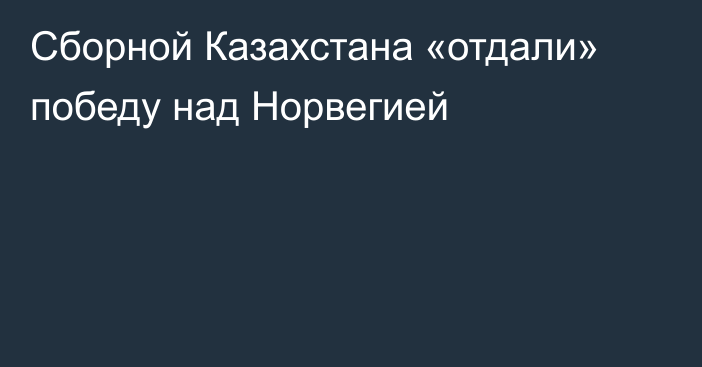 Сборной Казахстана «отдали» победу над Норвегией