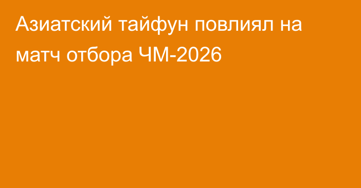 Азиатский тайфун повлиял на матч отбора ЧМ-2026