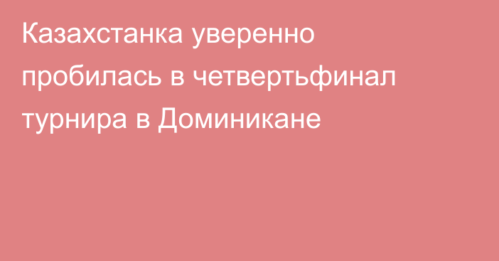 Казахстанка уверенно пробилась в четвертьфинал турнира в Доминикане