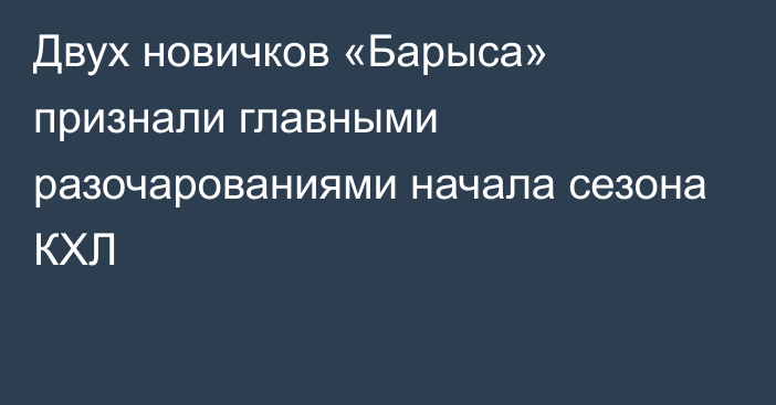 Двух новичков «Барыса» признали главными разочарованиями начала сезона КХЛ