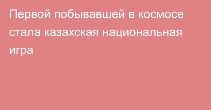 Первой побывавшей в космосе стала казахская национальная игра