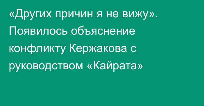 «Других причин я не вижу». Появилось объяснение конфликту Кержакова с руководством «Кайрата»