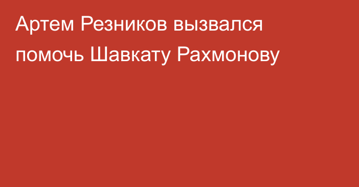 Артем Резников вызвался помочь Шавкату Рахмонову