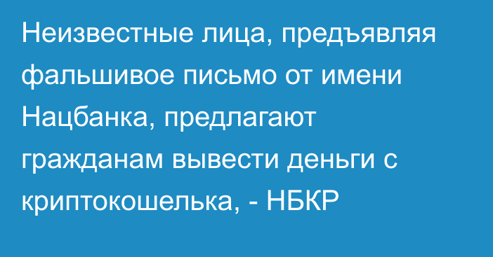 Неизвестные лица, предъявляя фальшивое письмо от имени Нацбанка, предлагают гражданам вывести деньги с криптокошелька, - НБКР