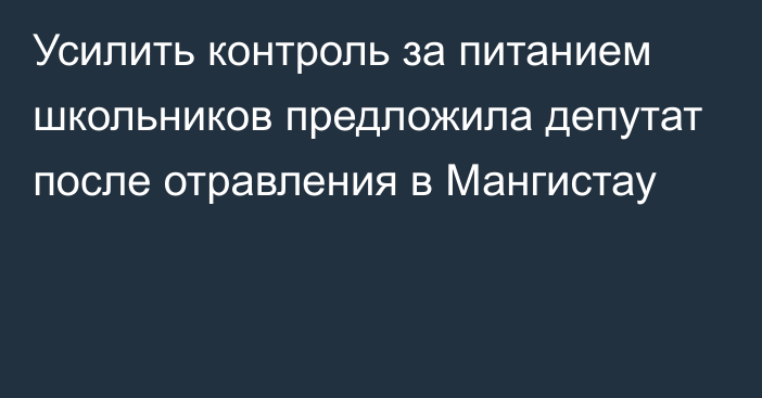 Усилить контроль за питанием школьников предложила депутат после отравления в Мангистау