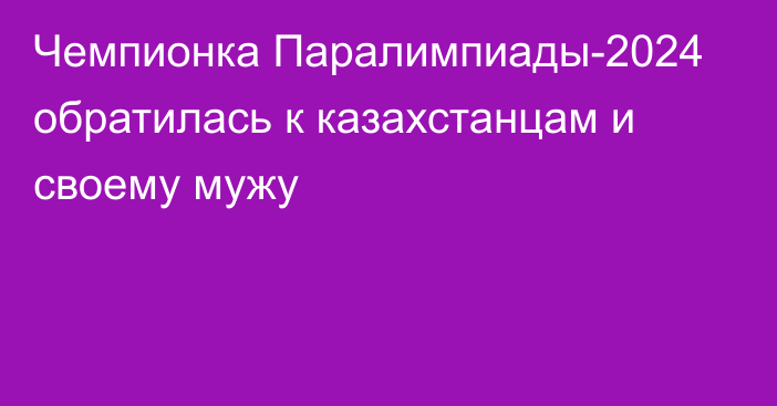 Чемпионка Паралимпиады-2024 обратилась к казахстанцам и своему мужу