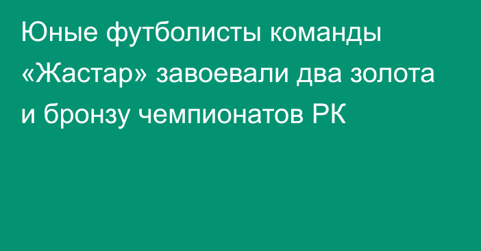 Юные футболисты команды «Жастар» завоевали два золота и бронзу чемпионатов РК