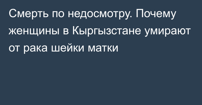 Смерть по недосмотру. Почему женщины в Кыргызстане умирают от рака шейки матки