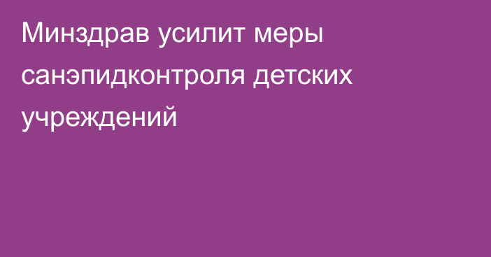 Минздрав усилит меры санэпидконтроля детских учреждений