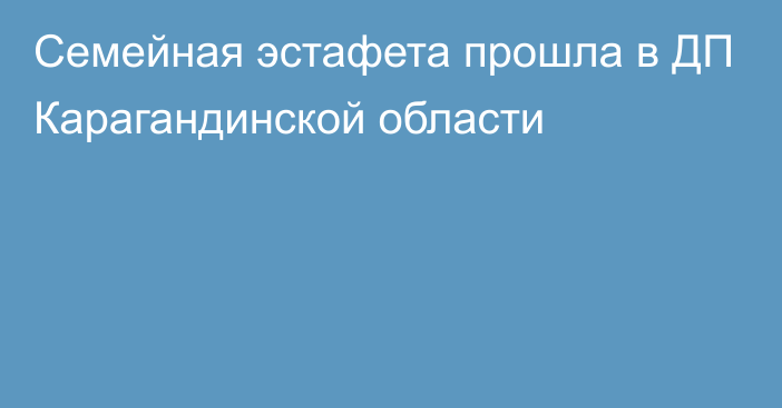 Семейная эстафета прошла в ДП Карагандинской области