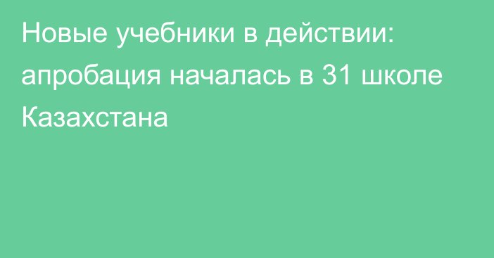 Новые учебники в действии: апробация началась в 31 школе Казахстана