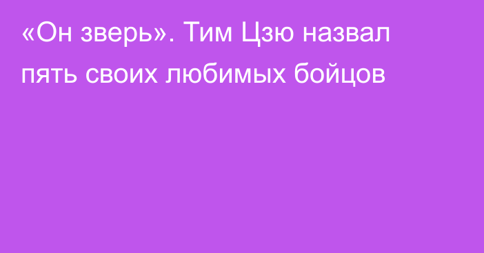 «Он зверь». Тим Цзю назвал пять своих любимых бойцов