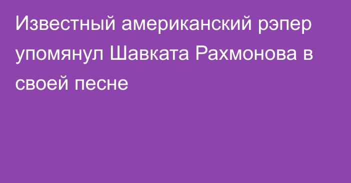 Известный американский рэпер упомянул Шавката Рахмонова в своей песне