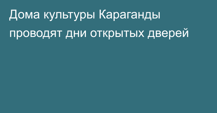 Дома культуры Караганды проводят дни открытых дверей