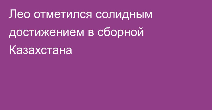 Лео отметился солидным достижением в сборной Казахстана