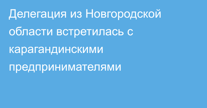 Делегация из Новгородской области встретилась с карагандинскими предпринимателями