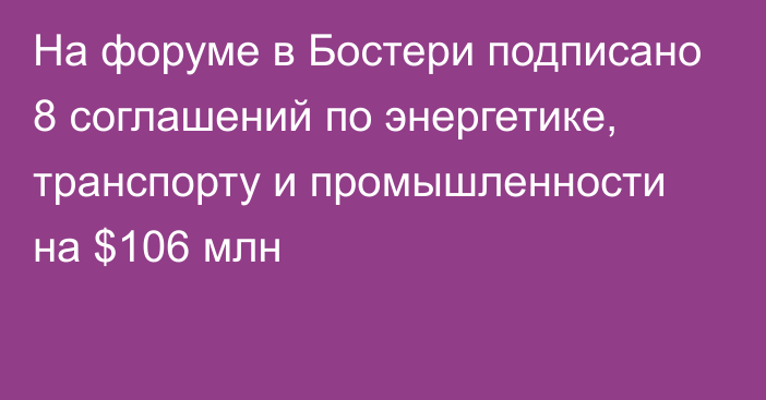 На форуме в Бостери подписано 8 соглашений по энергетике, транспорту и промышленности на $106 млн