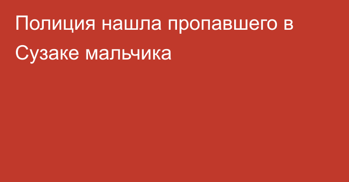 Полиция нашла пропавшего в Сузаке мальчика