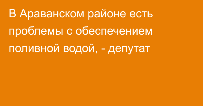 В Араванском районе есть проблемы с обеспечением поливной водой, - депутат