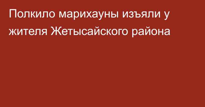 Полкило марихауны изъяли у жителя Жетысайского района