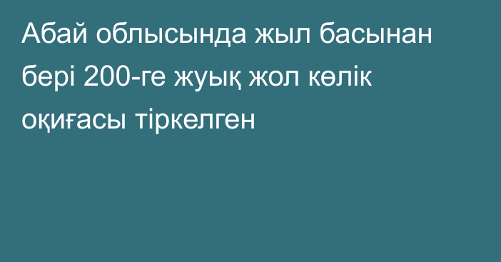 Абай облысында жыл басынан бері 200-ге жуық жол көлік оқиғасы тіркелген