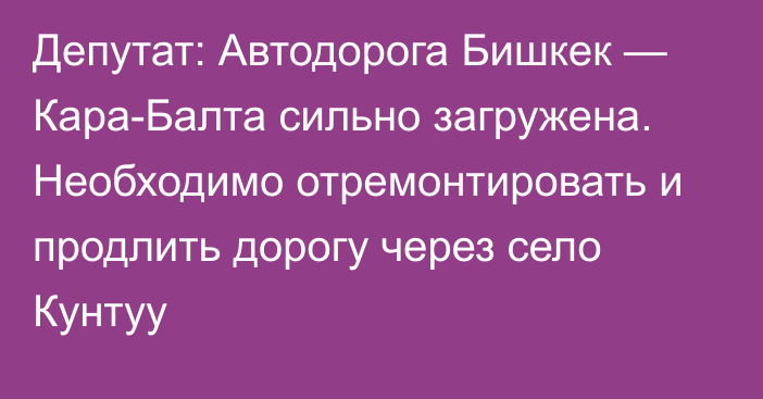 Депутат: Автодорога Бишкек — Кара-Балта сильно загружена. Необходимо отремонтировать и продлить дорогу через село Кунтуу