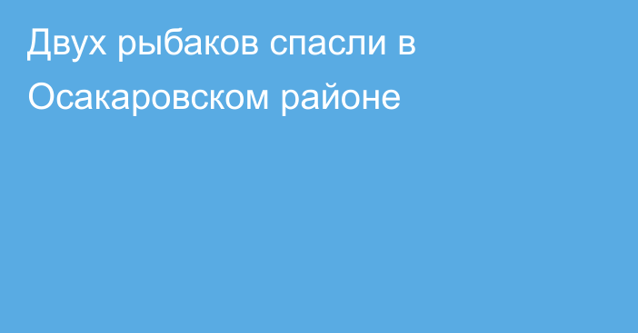 Двух рыбаков спасли в Осакаровском районе