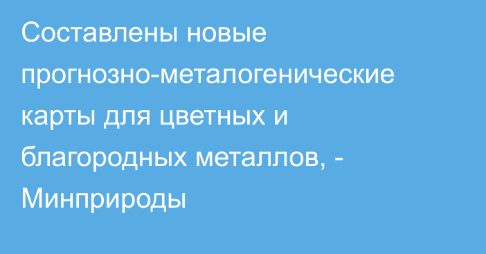 Составлены новые прогнозно-металогенические карты для цветных и благородных металлов, - Минприроды