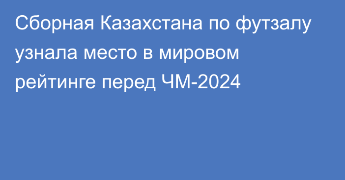 Сборная Казахстана по футзалу узнала место в мировом рейтинге перед ЧМ-2024